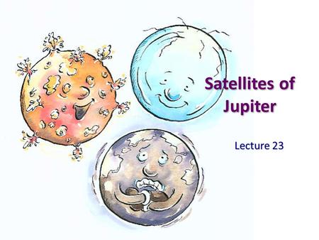 Satellites of Jupiter Lecture 23. Galilean Satellites Io, Europa, Ganymede, Callisto Io, Europa, Ganymede, Callisto Orbits of the four Galilean satellites.