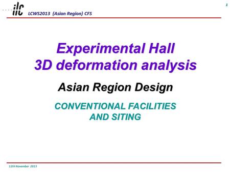 LCWS2013 (Asian Region) CFS 12th November 2013 1 Experimental Hall 3D deformation analysis Asian Region Design CONVENTIONAL FACILITIES AND SITING.