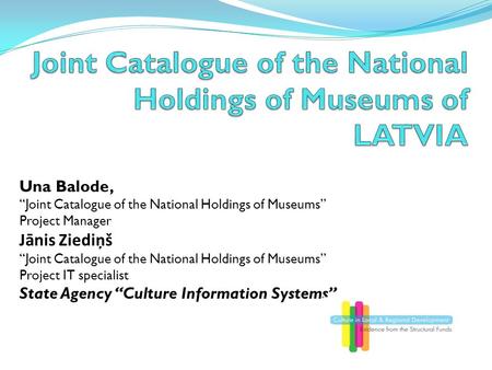 Una Balode, “Joint Catalogue of the National Holdings of Museums” Project Manager Jānis Ziediņš “Joint Catalogue of the National Holdings of Museums” Project.