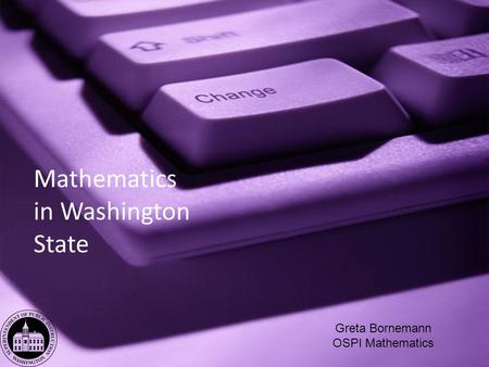 Mathematics in Washington State Greta Bornemann OSPI Mathematics.