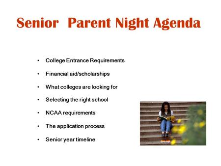 Senior Parent Night Agenda College Entrance Requirements Financial aid/scholarships What colleges are looking for Selecting the right school NCAA requirements.