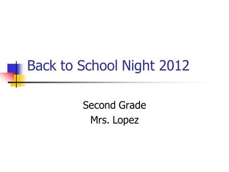 Back to School Night 2012 Second Grade Mrs. Lopez.