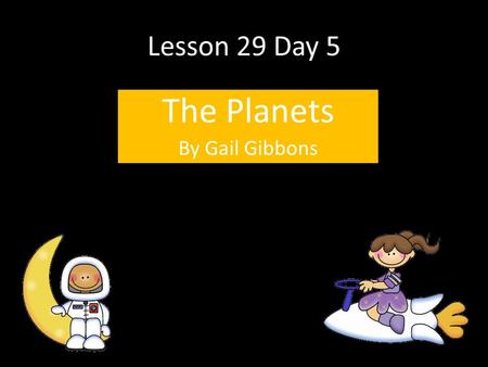 Lesson 29 Day 5 The Planets By Gail Gibbons. Question of the Day If you discovered a new planet, what would you name it? Why? T350.