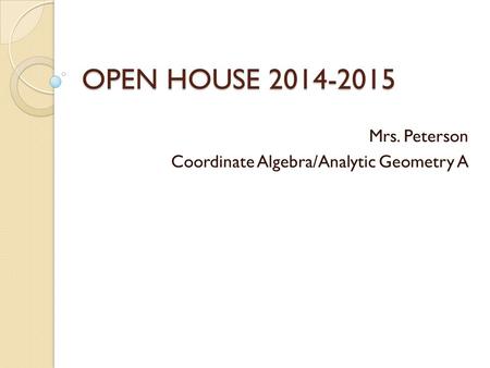 OPEN HOUSE 2014-2015 Mrs. Peterson Coordinate Algebra/Analytic Geometry A.