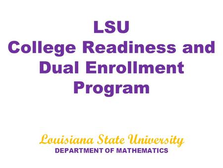 LSU College Readiness and Dual Enrollment Program Louisiana State University DEPARTMENT OF MATHEMATICS.