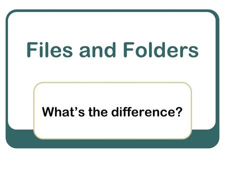 Files and Folders What’s the difference?. What are files ? Collections of digital information created on or for computers click the mouse or press the.