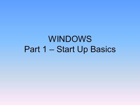 WINDOWS Part 1 – Start Up Basics