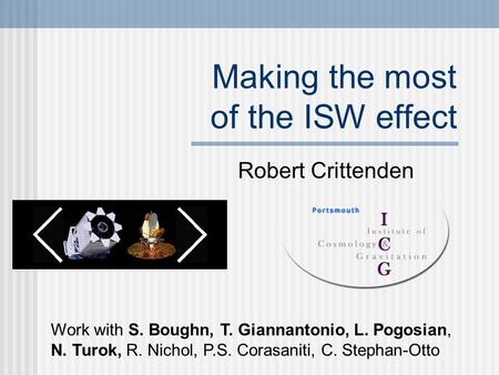 Making the most of the ISW effect Robert Crittenden Work with S. Boughn, T. Giannantonio, L. Pogosian, N. Turok, R. Nichol, P.S. Corasaniti, C. Stephan-Otto.