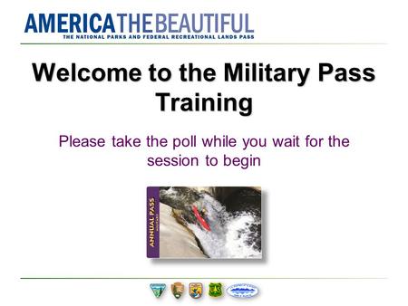 Welcome to the Military Pass Training Please take the poll while you wait for the session to begin.