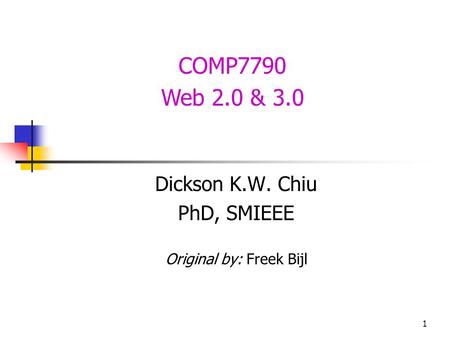 1 COMP7790 Web 2.0 & 3.0 Dickson K.W. Chiu PhD, SMIEEE Original by: Freek Bijl.