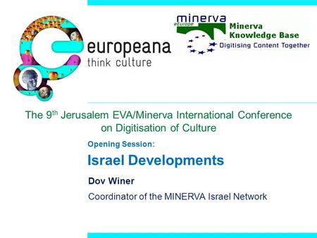 Opening Session: Israel Developments Dov Winer Coordinator of the MINERVA Israel Network The 9 th Jerusalem EVA/Minerva International Conference on Digitisation.