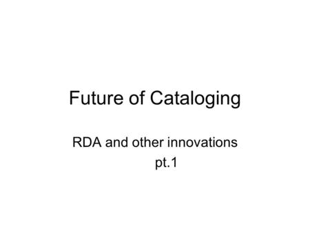 Future of Cataloging RDA and other innovations pt.1.