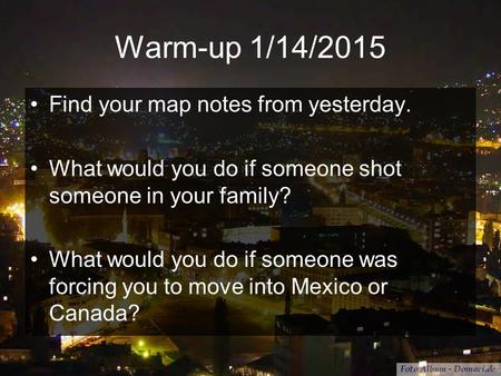 Warm-up 1/14/2015 Find your map notes from yesterday. What would you do if someone shot someone in your family? What would you do if someone was forcing.