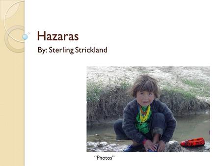 Hazaras By: Sterling Strickland “Photos”. Meaning of being a Hazaras “To be a Hazara means to be a servant a slave. Considered by most as worthless. Never.