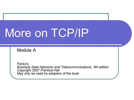 More on TCP/IP Module A Panko’s Business Data Networks and Telecommunications, 6th edition Copyright 2007 Prentice-Hall May only be used by adopters of.