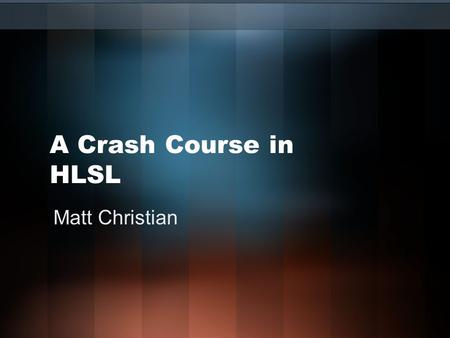 A Crash Course in HLSL Matt Christian.