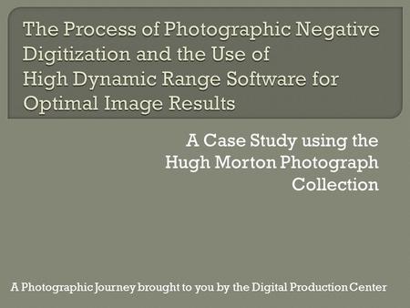 A Case Study using the Hugh Morton Photograph Collection A Photographic Journey brought to you by the Digital Production Center.