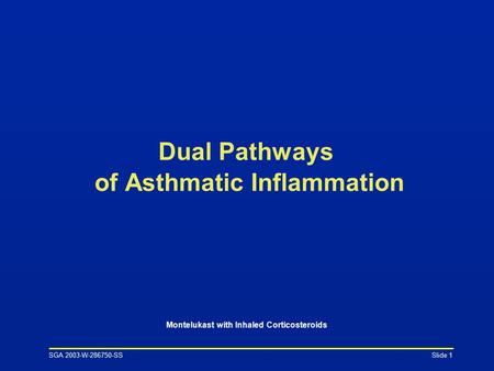 SGA 2003-W-286750-SS Slide 1 Dual Pathways of Asthmatic Inflammation Montelukast with Inhaled Corticosteroids.