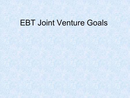 EBT Joint Venture Goals. Visionary EBT Joint Venture Goals Visionary Long Term.