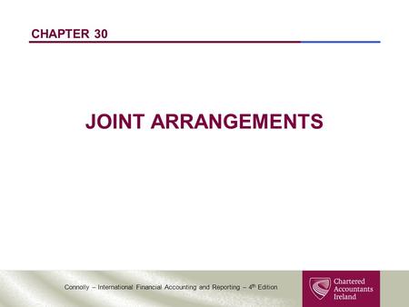 Connolly – International Financial Accounting and Reporting – 4 th Edition CHAPTER 30 JOINT ARRANGEMENTS.