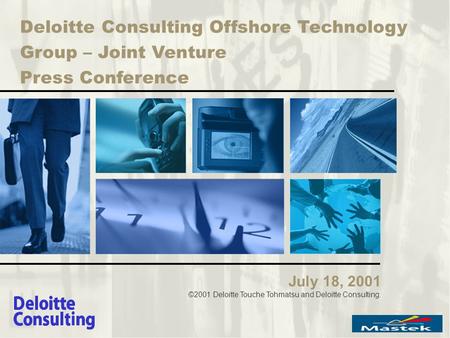 Deloitte Consulting Offshore Technology Group – Joint Venture Press Conference July 18, 2001 ©2001 Deloitte Touche Tohmatsu and Deloitte Consulting.