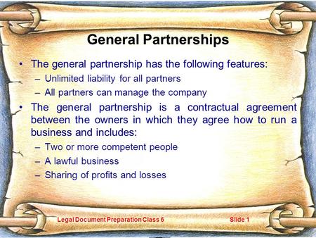 Legal Document Preparation Class 6Slide 1 General Partnerships The general partnership has the following features: –Unlimited liability for all partners.