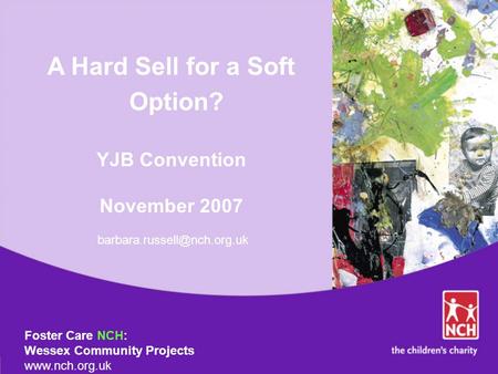 A Hard Sell for a Soft Option? YJB Convention November 2007 Foster Care NCH: Wessex Community Projects