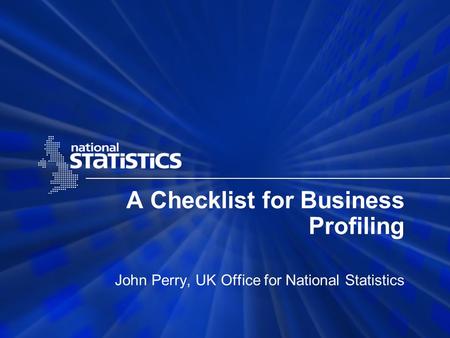 A Checklist for Business Profiling John Perry, UK Office for National Statistics.