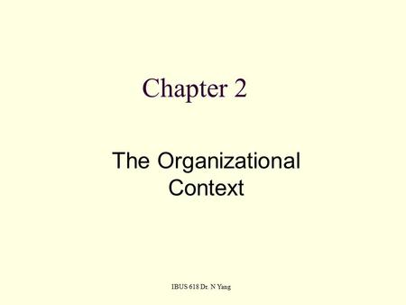 Chapter 2 The Organizational Context IBUS 618 Dr. N Yang.