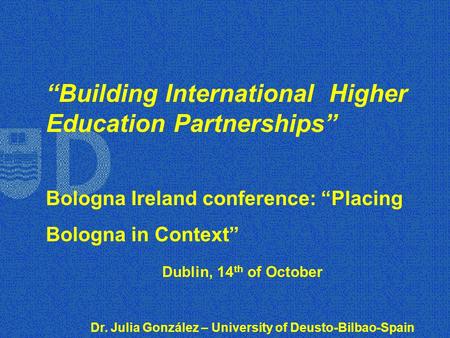“Building International Higher Education Partnerships” Bologna Ireland conference: “Placing Bologna in Context” Dublin, 14 th of October Dr. Julia González.