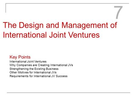 7 The Design and Management of International Joint Ventures Key Points International Joint Ventures Why Companies are Creating International JVs Strengthening.