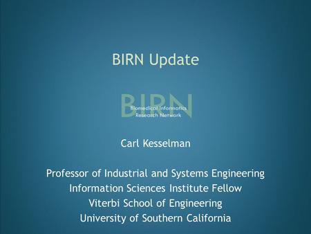 BIRN Update Carl Kesselman Professor of Industrial and Systems Engineering Information Sciences Institute Fellow Viterbi School of Engineering University.