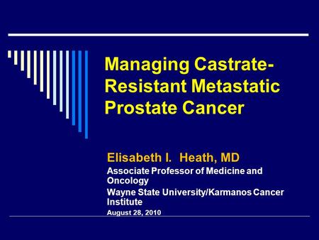 Managing Castrate- Resistant Metastatic Prostate Cancer Elisabeth I. Heath, MD Associate Professor of Medicine and Oncology Wayne State University/Karmanos.
