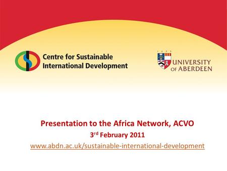 Presentation to the Africa Network, ACVO 3 rd February 2011 www.abdn.ac.uk/sustainable-international-development.