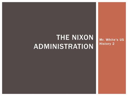 Mr. White’s US History 2 THE NIXON ADMINISTRATION.