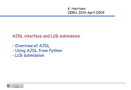 K. Harrison CERN, 20th April 2004 AJDL interface and LCG submission - Overview of AJDL - Using AJDL from Python - LCG submission.