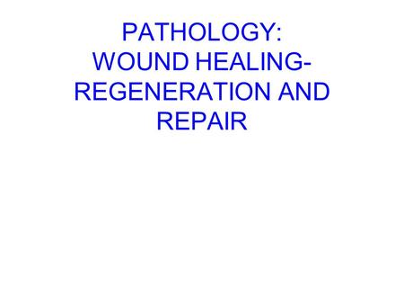 PATHOLOGY: WOUND HEALING- REGENERATION AND REPAIR.