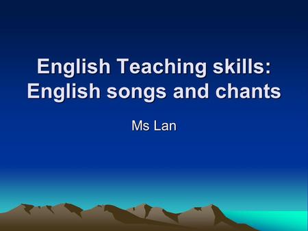 English Teaching skills: English songs and chants Ms Lan.