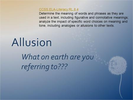 Allusion What on earth are you referring to??? CCSS.ELA-Literacy.RL.8.4 CCSS.ELA-Literacy.RL.8.4 Determine the meaning of words and phrases as they are.