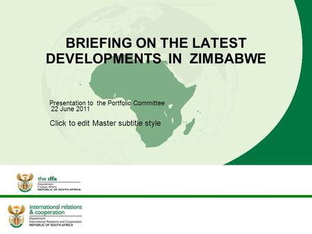 Click to edit Master subtitle style BRIEFING ON THE LATEST DEVELOPMENTS IN ZIMBABWE Presentation to the Portfolio Committee 22 June 2011.