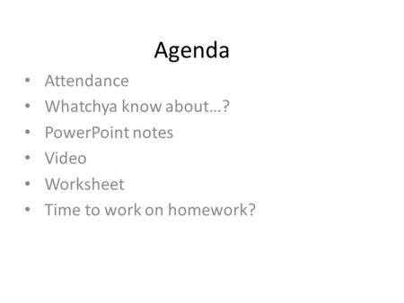 Agenda Attendance Whatchya know about…? PowerPoint notes Video Worksheet Time to work on homework?