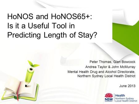 HoNOS and HoNOS65+: Is it a Useful Tool in Predicting Length of Stay? Peter Thomas, Glen Bowcock Andrea Taylor & John McMurray Mental Health Drug and Alcohol.
