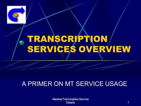 Medical Transcription Service Details1 TRANSCRIPTION SERVICES OVERVIEW A PRIMER ON MT SERVICE USAGE.