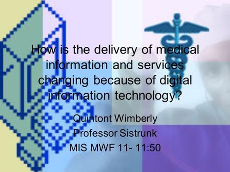 How is the delivery of medical information and services changing because of digital information technology? Quintont Wimberly Professor Sistrunk MIS MWF.