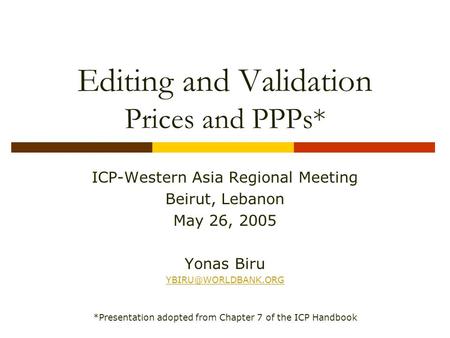 Editing and Validation Prices and PPPs* ICP-Western Asia Regional Meeting Beirut, Lebanon May 26, 2005 Yonas Biru *Presentation adopted.