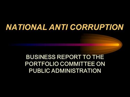 NATIONAL ANTI CORRUPTION BUSINESS REPORT TO THE PORTFOLIO COMMITTEE ON PUBLIC ADMINISTRATION.