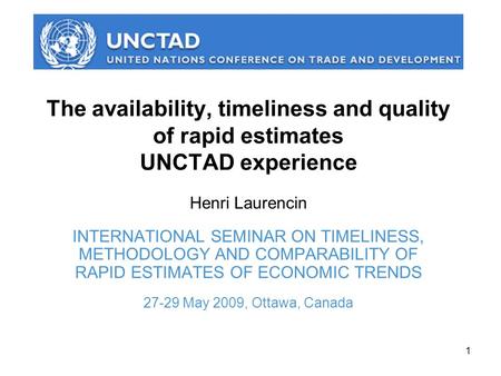 1 The availability, timeliness and quality of rapid estimates UNCTAD experience Henri Laurencin INTERNATIONAL SEMINAR ON TIMELINESS, METHODOLOGY AND COMPARABILITY.