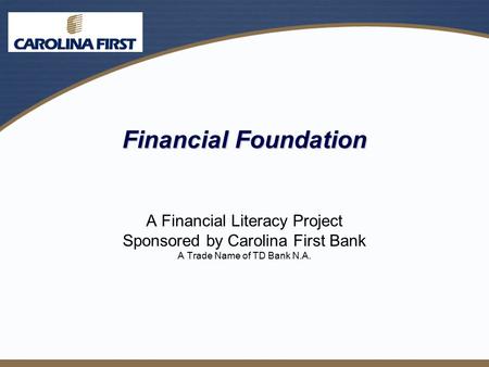 Financial Foundation A Financial Literacy Project Sponsored by Carolina First Bank A Trade Name of TD Bank N.A.