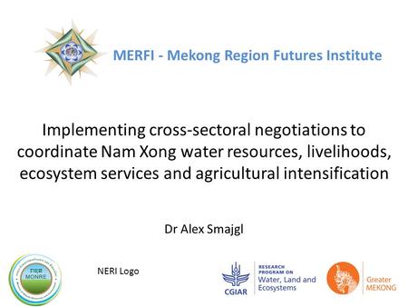 Implementing cross-sectoral negotiations to coordinate Nam Xong water resources, livelihoods, ecosystem services and agricultural intensification Dr Alex.