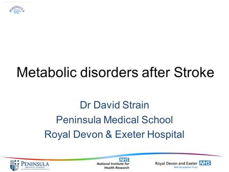 Metabolic disorders after Stroke Dr David Strain Peninsula Medical School Royal Devon & Exeter Hospital.